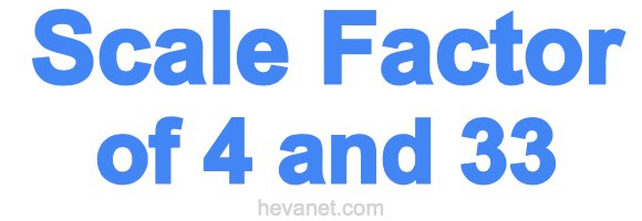 Scale Factor of 4 and 33