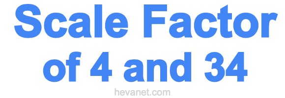 Scale Factor of 4 and 34