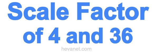 Scale Factor of 4 and 36