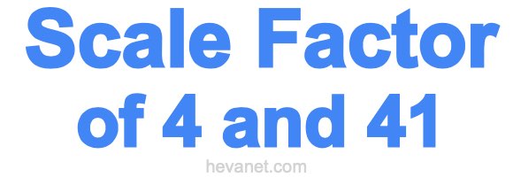 Scale Factor of 4 and 41