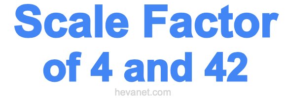 Scale Factor of 4 and 42