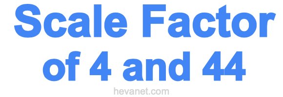 Scale Factor of 4 and 44