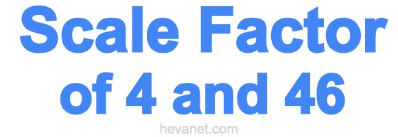 Scale Factor of 4 and 46