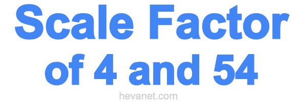 Scale Factor of 4 and 54