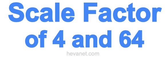 Scale Factor of 4 and 64