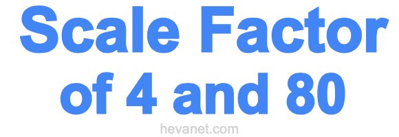 Scale Factor of 4 and 80 Scale Factor of 4 and 80