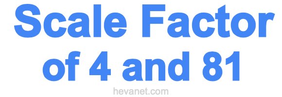 Scale Factor of 4 and 81 Scale Factor of 4 and 81