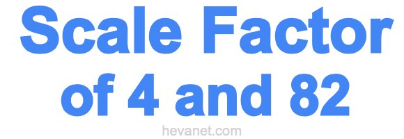 Scale Factor of 4 and 82