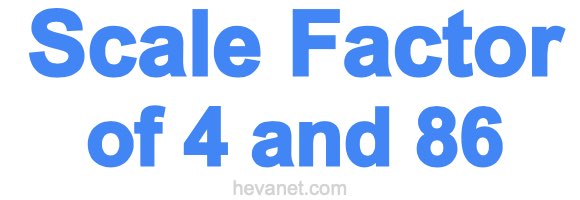 Scale Factor of 4 and 86