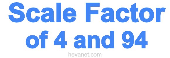 Scale Factor of 4 and 94 Scale Factor of 4 and 94