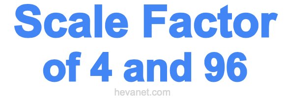 Scale Factor of 4 and 96 Scale Factor of 4 and 96