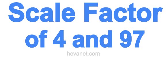 Scale Factor of 4 and 97 Scale Factor of 4 and 97