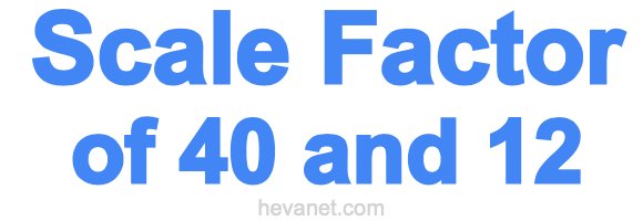 Scale Factor of 40 and 12