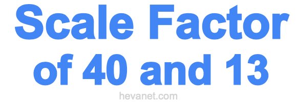 Scale Factor of 40 and 13
