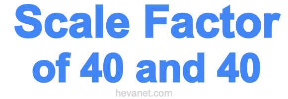 Scale Factor of 40 and 40 Scale Factor of 40 and 40