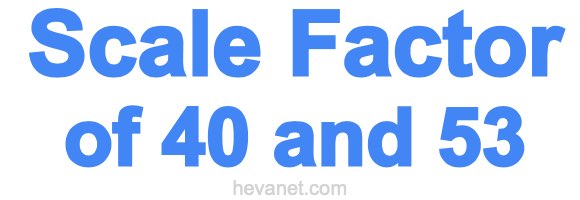 Scale Factor of 40 and 53