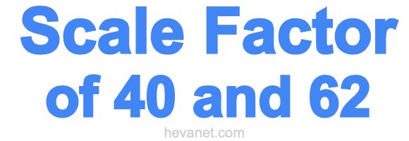 Scale Factor of 40 and 62 Scale Factor of 40 and 62