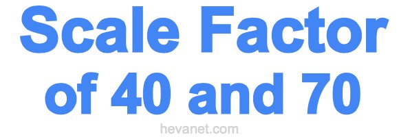 Scale Factor of 40 and 70 Scale Factor of 40 and 70