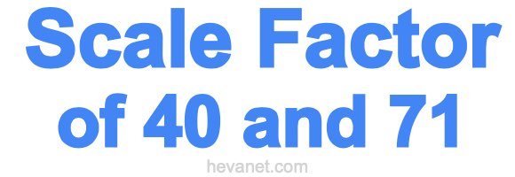 Scale Factor of 40 and 71 Scale Factor of 40 and 71