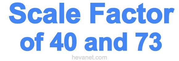 Scale Factor of 40 and 73 Scale Factor of 40 and 73