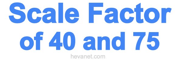 Scale Factor of 40 and 75 Scale Factor of 40 and 75