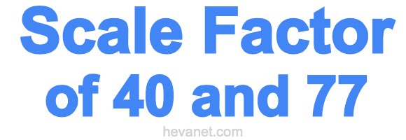 Scale Factor of 40 and 77 Scale Factor of 40 and 77