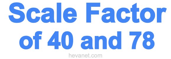 Scale Factor of 40 and 78 Scale Factor of 40 and 78
