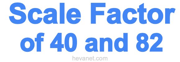 Scale Factor of 40 and 82 Scale Factor of 40 and 82
