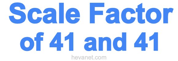 Scale Factor of 41 and 41