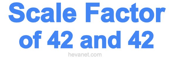 Scale Factor of 42 and 42