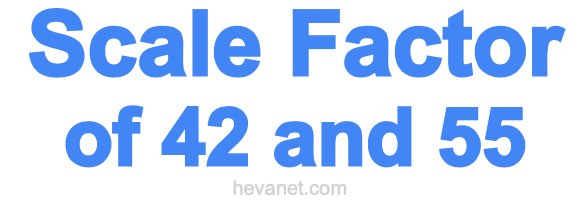 Scale Factor of 42 and 55 Scale Factor of 42 and 55