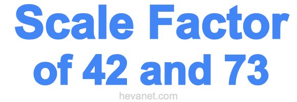 Scale Factor of 42 and 73 Scale Factor of 42 and 73
