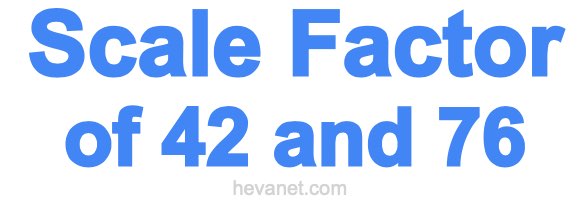 Scale Factor of 42 and 76 Scale Factor of 42 and 76