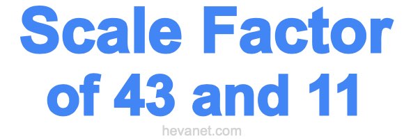 Scale Factor of 43 and 11