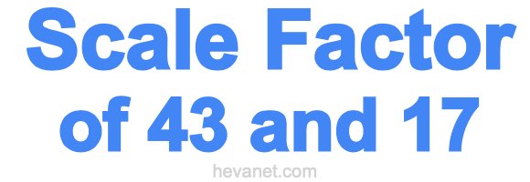 Scale Factor of 43 and 17