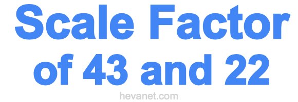 Scale Factor of 43 and 22