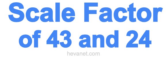 Scale Factor of 43 and 24