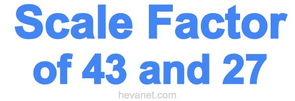 Scale Factor of 43 and 27