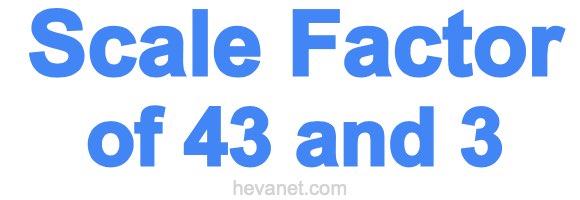 Scale Factor of 43 and 3