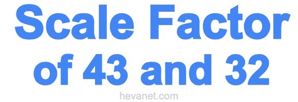 Scale Factor of 43 and 32
