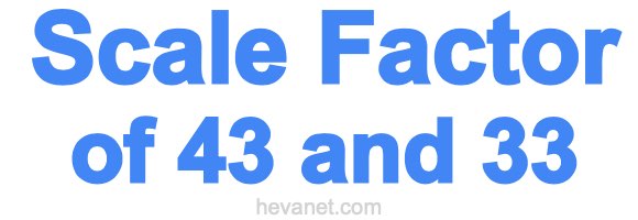 Scale Factor of 43 and 33