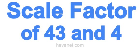 Scale Factor of 43 and 4