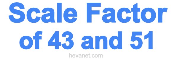 Scale Factor of 43 and 51