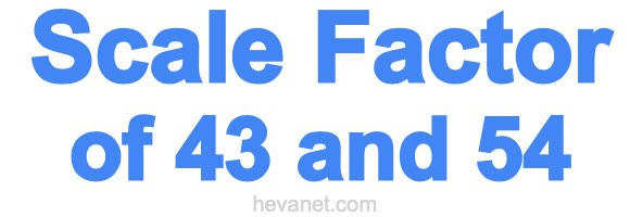 Scale Factor of 43 and 54