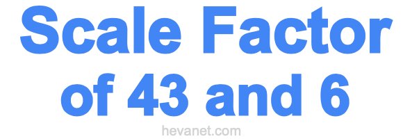 Scale Factor of 43 and 6