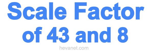 Scale Factor of 43 and 8