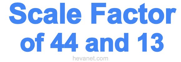 Scale Factor of 44 and 13 Scale Factor of 44 and 13