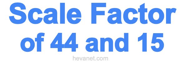 Scale Factor of 44 and 15
