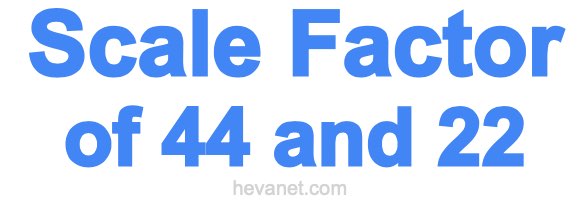 Scale Factor of 44 and 22 Scale Factor of 44 and 22