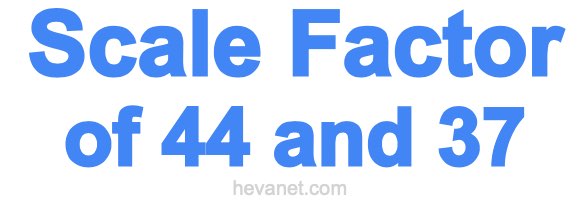Scale Factor of 44 and 37